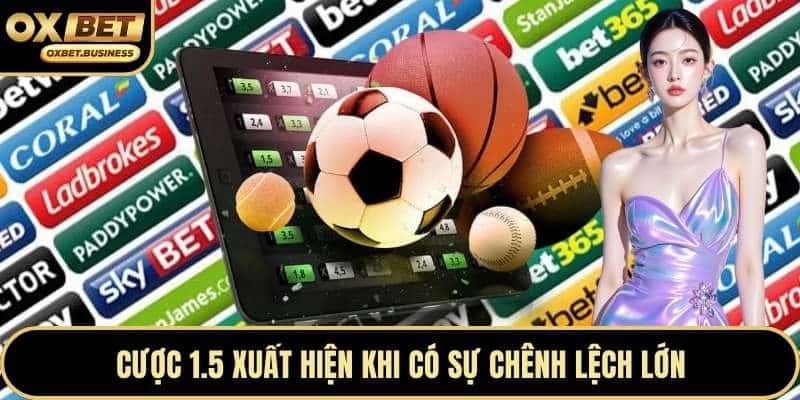 Cược 1.5 xuất hiện khi có sự chênh lệch lớn
