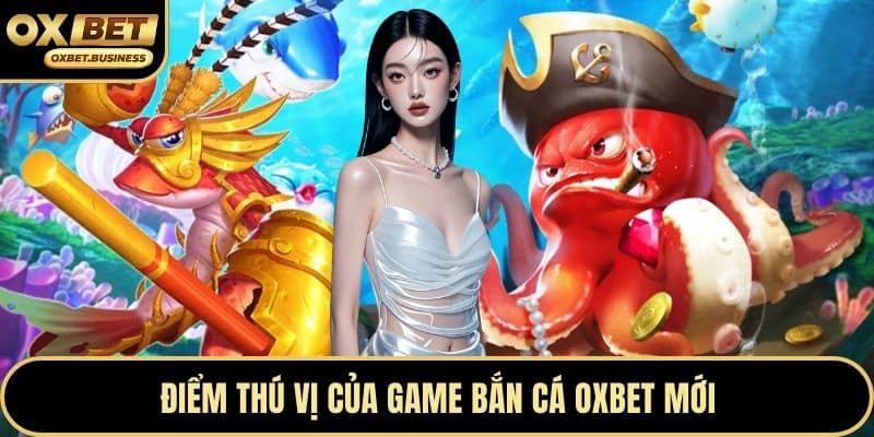 Điểm thú vị của game bắn cá OXBET mới