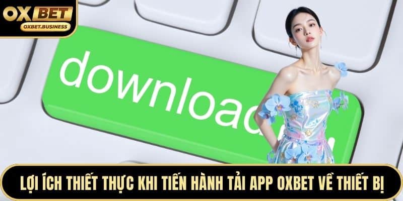 Lợi ích thiết thực khi tiến hành tải app OXBET về thiết bị