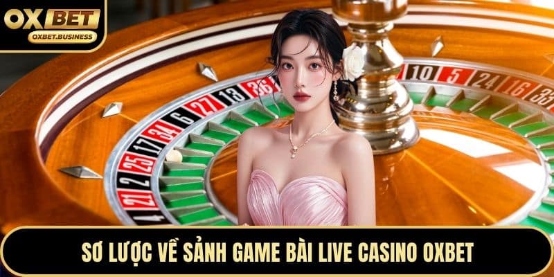 Sơ lược về sảnh game bài live casino OXBET
